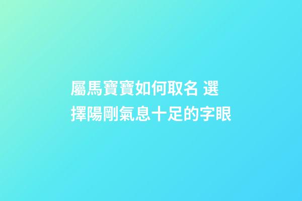 屬馬寶寶如何取名 選擇陽剛氣息十足的字眼